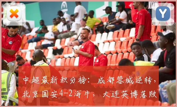 中超最新积分榜：成都蓉城逆转，北京国安4-2海牛，大连英博落败
