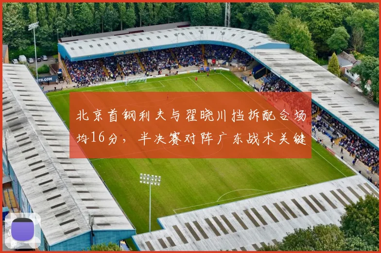 北京首钢利夫与翟晓川挡拆配合场均16分,半决赛对阵广东战术关键