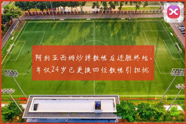 阿利亚西姆炒掉教练后连胜终结，年仅24岁已更换四任教练引担忧