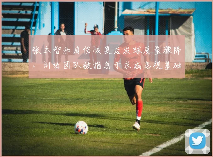 张本智和肩伤恢复后发球质量骤降，训练团队被指急于求成忽视基础康复